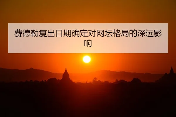 费德勒复出日期确定对网坛格局的深远影响
