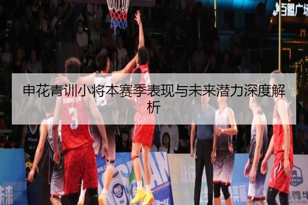 申花青训小将本赛季表现与未来潜力深度解析
